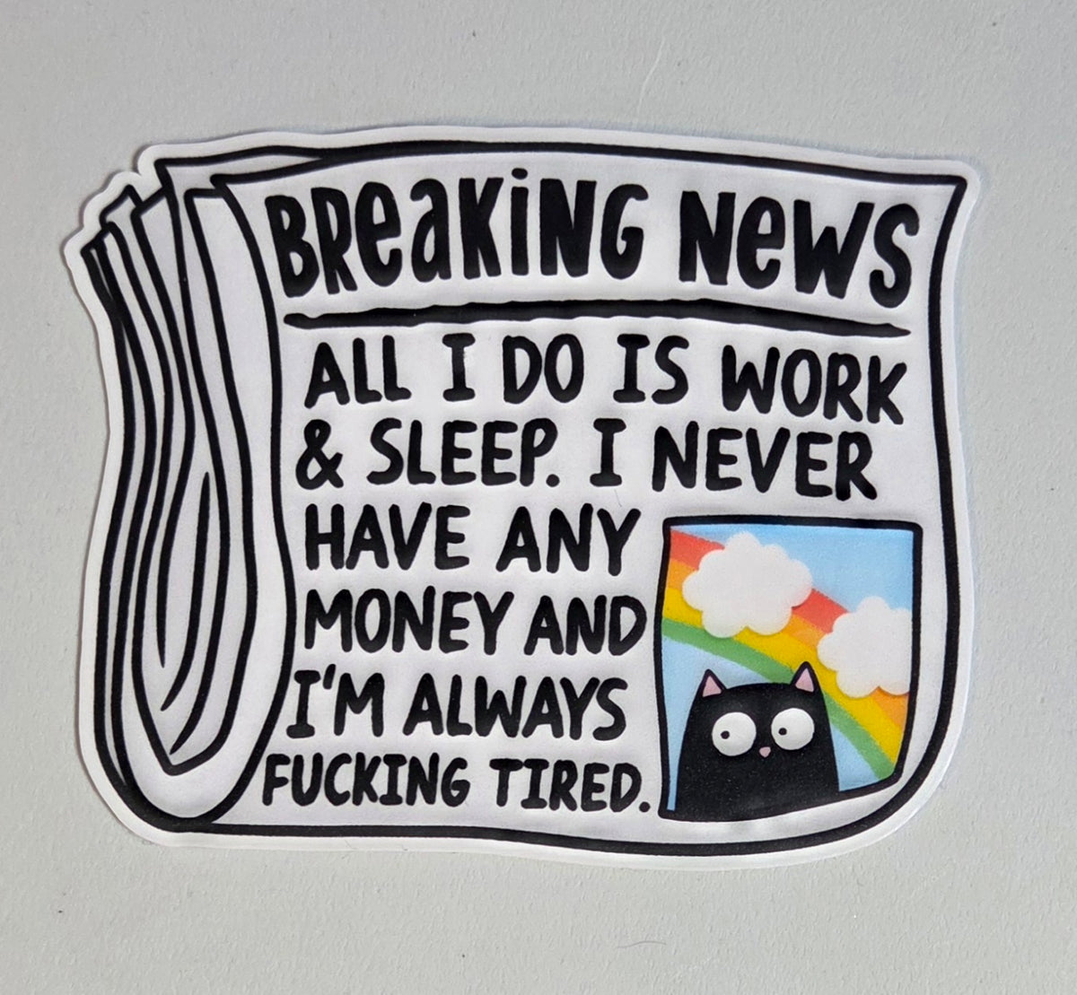 Breaking News: All I Do is Work and Sleep. I Never Have Any Money and I'm Always Fucking Tired Sticker