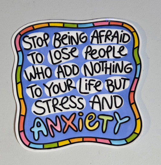 Stop Being Afraid to Lose People Who Add Nothing to Your Life But Stress and Anxiety Sticker
