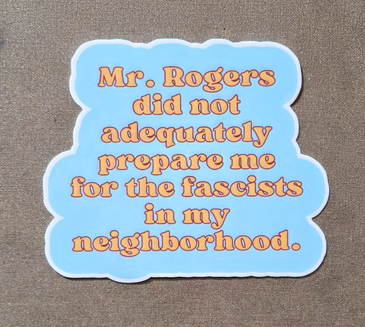 Mr. Rogers Didn't Adequately Prepare Me for the Fascists in My Neighborhood Sticker