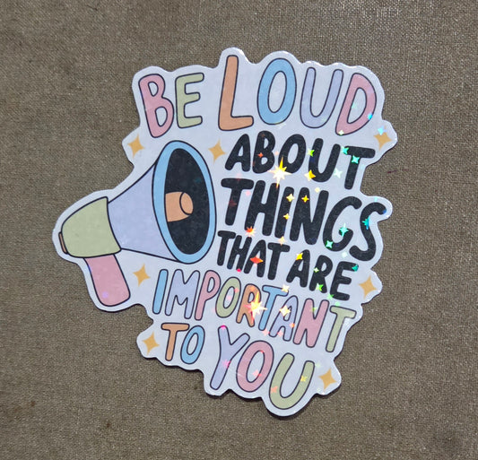 Be Loud About Things That Are Important to You Sticker