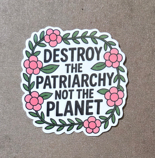 Destroy the Patriarchy Not the Planet Sticker