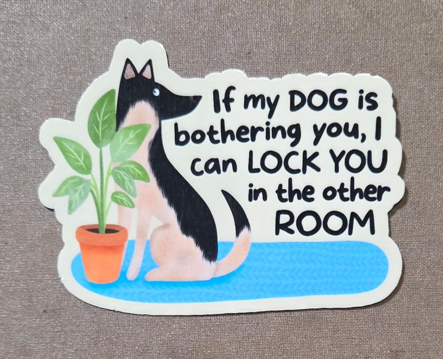 If My Dog Is Bothering You I Can Lock You In the Other Room Sticker