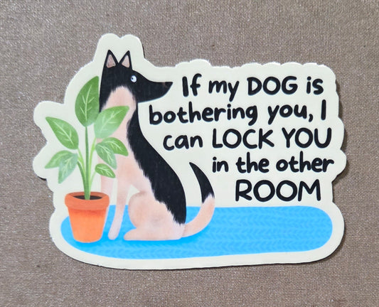 If My Dog Is Bothering You I Can Lock You In the Other Room Sticker