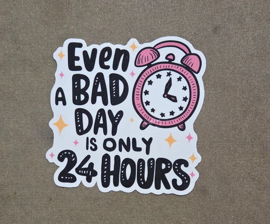 Even A Bad Day is Only 24 Hours Sticker