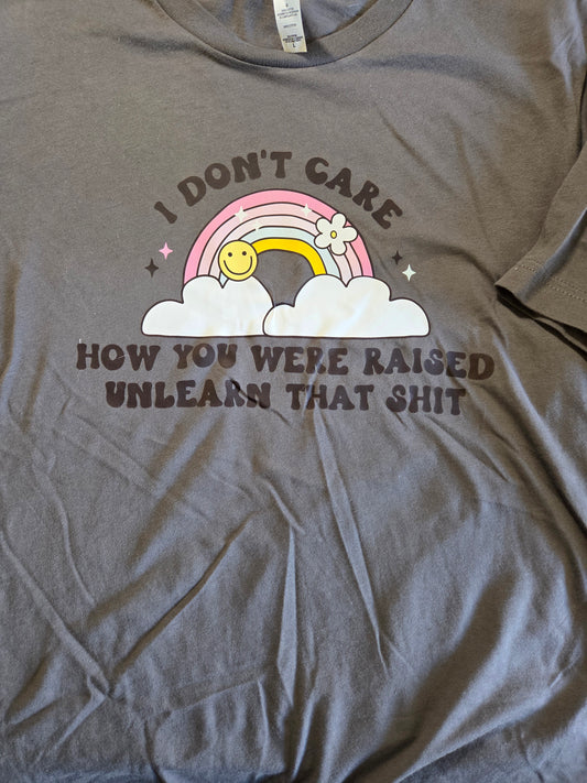 I Don't Care How You Were Raised Unlearn That Shit T-Shirt