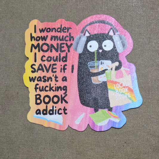 I Wonder How Much Money I Could Save If I Wasn't a Fucking Book Addict Sticker