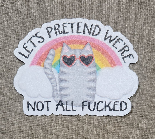 Let's Pretend We're Not All Fucked Sticker